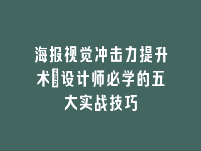 海报视觉冲击力提升术_设计师必学的五大实战技巧