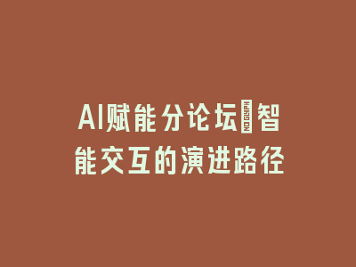 AI赋能分论坛：智能交互的演进路径