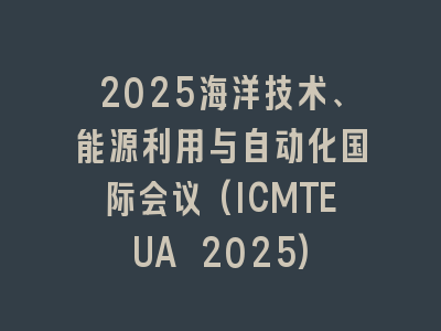 2025海洋技术、能源利用与自动化国际会议(ICMTEUA 2025)