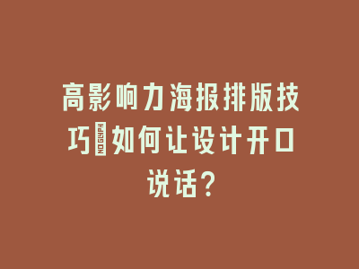 高影响力海报排版技巧_如何让设计开口说话？