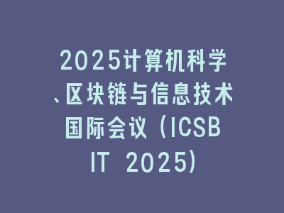 2025计算机科学、区块链与信息技术国际会议（ICSBIT 2025）