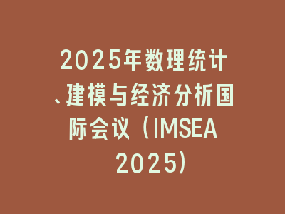 2025年数理统计、建模与经济分析国际会议（IMSEA 2025）