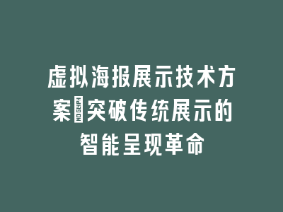 虚拟海报展示技术方案_突破传统展示的智能呈现革命