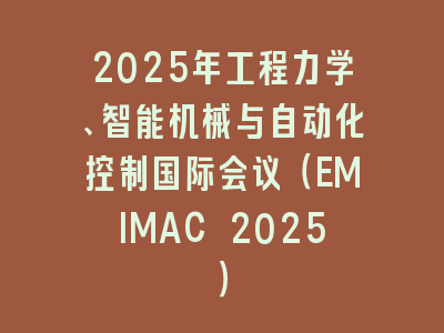 2025年工程力学、智能机械与自动化控制国际会议（EMIMAC 2025）