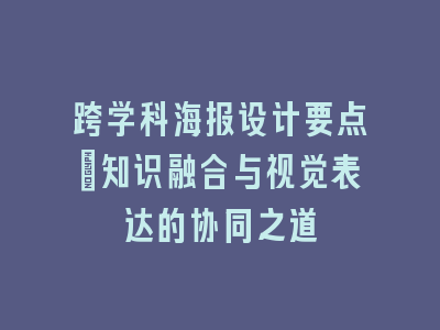 跨学科海报设计要点：知识融合与视觉表达的协同之道
