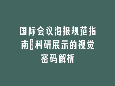 国际会议海报规范指南_科研展示的视觉密码解析