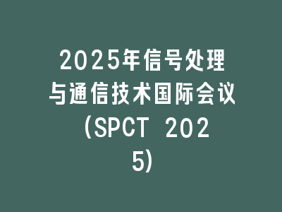 2025年信号处理与通信技术国际会议(SPCT 2025)