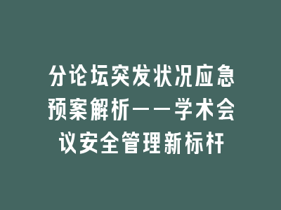 分论坛突发状况应急预案解析——学术会议安全管理新标杆