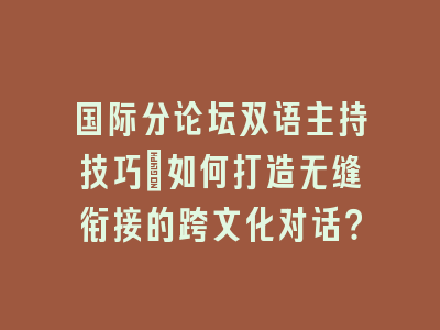 国际分论坛双语主持技巧：如何打造无缝衔接的跨文化对话？