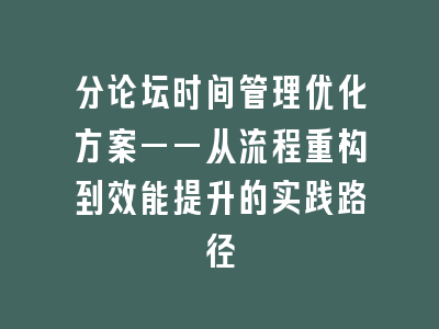 分论坛时间管理优化方案——从流程重构到效能提升的实践路径