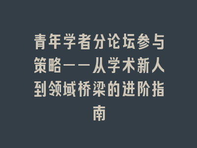 青年学者分论坛参与策略——从学术新人到领域桥梁的进阶指南