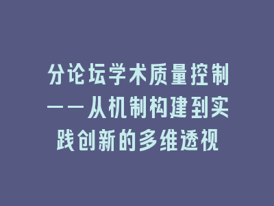 分论坛学术质量控制——从机制构建到实践创新的多维透视