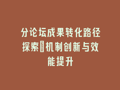 分论坛成果转化路径探索：机制创新与效能提升