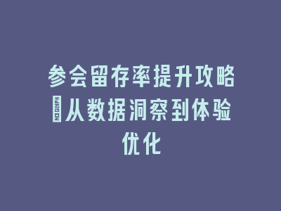 参会留存率提升攻略：从数据洞察到体验优化