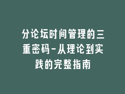 分论坛时间管理的三重密码-从理论到实践的完整指南