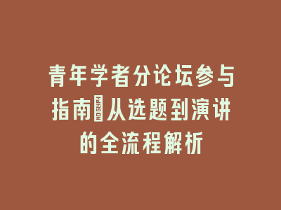 青年学者分论坛参与指南：从选题到演讲的全流程解析