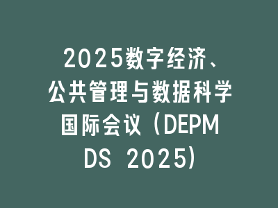 2025数字经济、公共管理与数据科学国际会议（DEPMDS 2025）