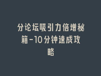 分论坛吸引力倍增秘籍-10分钟速成攻略