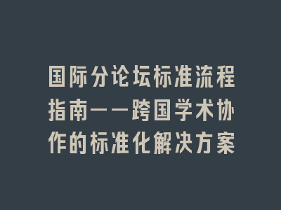 国际分论坛标准流程指南——跨国学术协作的标准化解决方案