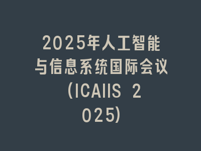 2025年人工智能与信息系统国际会议(ICAIIS 2025)