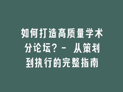 如何打造高质量学术分论坛？- 从策划到执行的完整指南