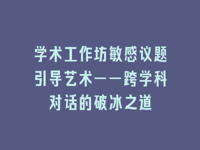 学术工作坊敏感议题引导艺术——跨学科对话的破冰之道