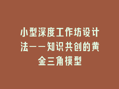 小型深度工作坊设计法——知识共创的黄金三角模型