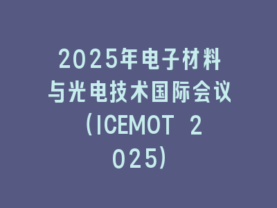 2025年电子材料与光电技术国际会议（ICEMOT 2025）