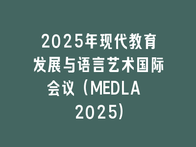 2025年现代教育发展与语言艺术国际会议（MEDLA 2025）