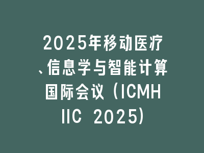 2025年移动医疗、信息学与智能计算国际会议（ICMHIIC 2025）