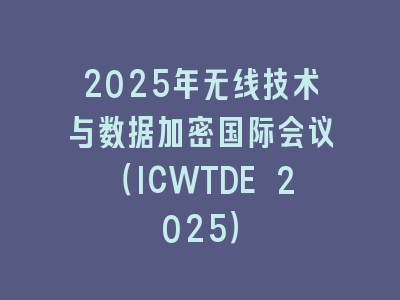 2025年无线技术与数据加密国际会议（ICWTDE 2025）