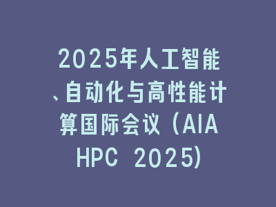2025年人工智能、自动化与高性能计算国际会议(AIAHPC 2025)