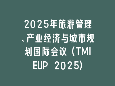 2025年旅游管理、产业经济与城市规划国际会议(TMIEUP 2025)