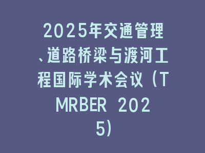 2025年交通管理、道路桥梁与渡河工程国际学术会议（TMRBER 2025）
