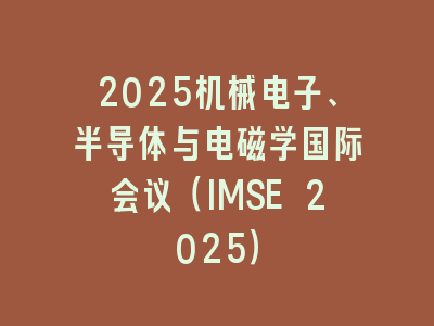 2025机械电子、半导体与电磁学国际会议（IMSE 2025）