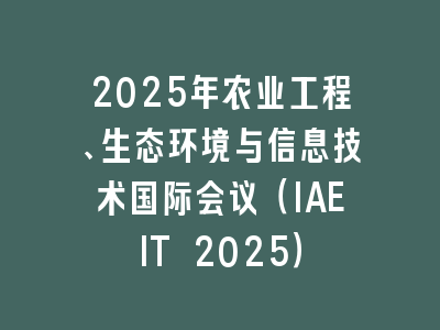 2025年农业工程、生态环境与信息技术国际会议（IAEIT 2025）