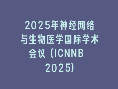 2025年神经网络与生物医学国际学术会议(ICNNB 2025)