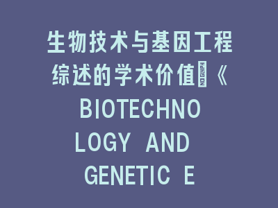《BIOTECHNOLOGY AND GENETIC ENGINEERING REVIEWS》投稿要点-从理论突破到实践应用