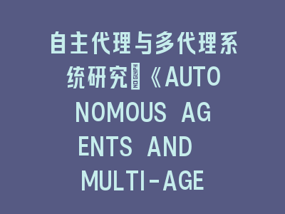 自主代理与多代理系统研究：《AUTONOMOUS AGENTS AND MULTI-AGENT SYSTEMS》投稿全流程——从理论构建到成果发表