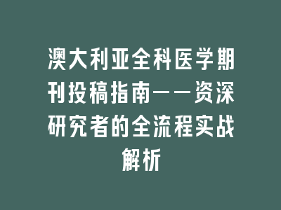 澳大利亚全科医学期刊投稿指南——资深研究者的全流程实战解析