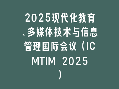 2025现代化教育、多媒体技术与信息管理国际会议（ICMTIM 2025）