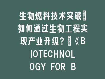 《BIOTECHNOLOGY FOR BIOFUELS AND BIOPRODUCTS》投稿全攻略