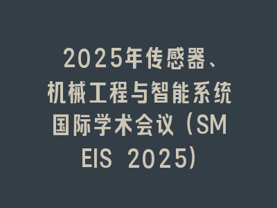 2025年传感器、机械工程与智能系统国际学术会议（SMEIS 2025）