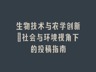 生物技术与农学创新：社会与环境视角下的投稿指南