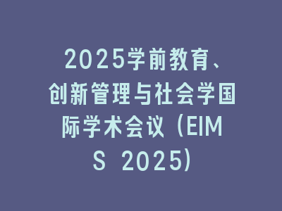 2025学前教育、创新管理与社会学国际学术会议（EIMS 2025）