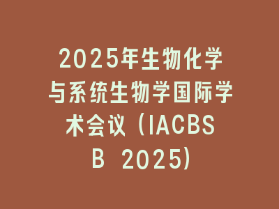 2025年生物化学与系统生物学国际学术会议（IACBSB 2025）