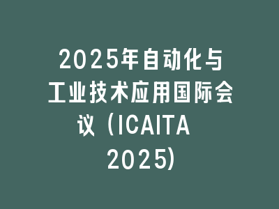 2025年自动化与工业技术应用国际会议（ICAITA 2025)