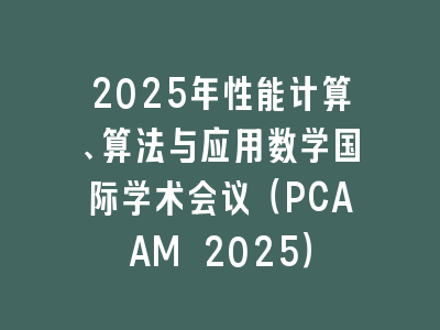 2025年性能计算、算法与应用数学国际学术会议（PCAAM 2025）