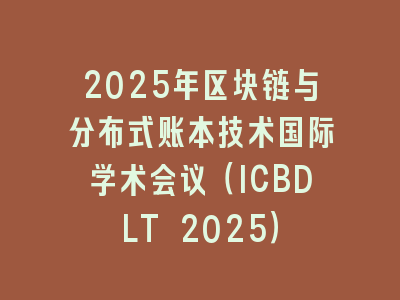 2025年区块链与分布式账本技术国际学术会议（ICBDLT 2025）