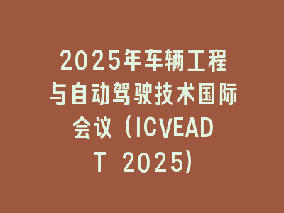 2025年车辆工程与自动驾驶技术国际会议（ICVEADT 2025）